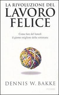 La rivoluzione del lavoro felice. Come fare del lunedì il giorno migliore della settimana - Dennis W. Bakke - Libro Piemme 2007 | Libraccio.it