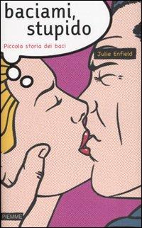 Baciami, stupido. Piccola storia dei baci - Julie Enfield - Libro Piemme 2007 | Libraccio.it