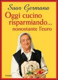 Oggi cucino risparmiando... nonostante l'euro - suor Germana - Libro Piemme 2005 | Libraccio.it