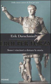 Eroi per forza. Sono i vincitori a dettare la storia - Erik Durschmied - Libro Piemme 2004 | Libraccio.it