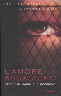 L' amore assassino. Storie di madri che uccidono - Rosella Simone, Ermanno Gallo - Libro Piemme 2008 | Libraccio.it