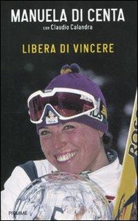 Libera di vincere - Manuela Di Centa, Claudio Calandra - Libro Piemme 2011 | Libraccio.it