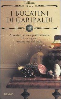 I bucatini di Garibaldi. Avventure storico-gastronomiche di un inglese innamorato dell'Italia - William Black - Libro Piemme 2004 | Libraccio.it
