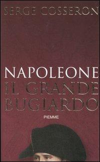 Napoleone. Il grande bugiardo - Serge Cosseron - Libro Piemme 2005 | Libraccio.it