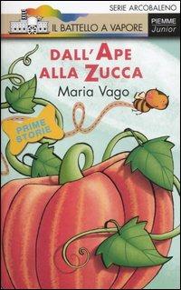 Dall'ape alla zucca - Maria Vago - Libro Piemme 2007, Il battello a vapore. Serie arcobaleno | Libraccio.it
