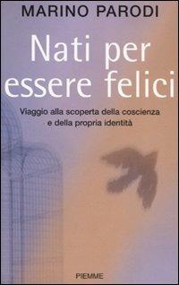Nati per essere felici. Viaggio alla scoperta della coscienza e della propria identità - Marino Parodi - Libro Piemme 2007 | Libraccio.it