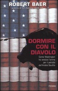 Dormire con il diavolo. Come Washington ha venduto l'anima per il petrolio dell'Arabia Saudita - Robert Baer - Libro Piemme 2004 | Libraccio.it