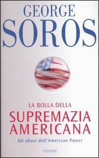 La bolla della supremazia americana. Gli abusi dell'American Power - George Soros - Libro Piemme 2004 | Libraccio.it