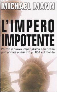 L' impero impotente. Perché il nuovo imperialismo americano può portare al disastro gli Usa e il mondo - Michael Mann - Libro Piemme 2004 | Libraccio.it