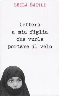 Lettera a mia figlia che vuole portare il velo - Leila Djitli, Sophie Troubac - Libro Piemme 2005 | Libraccio.it