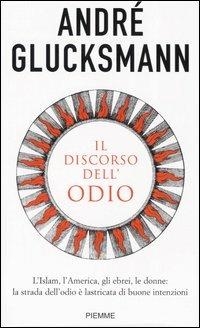 Il discorso dell'odio. L'Islam, l'America, gli ebrei, le donne: la strada dell'odio è lastricata di buone intenzioni - André Glucksmann - Libro Piemme 2005 | Libraccio.it