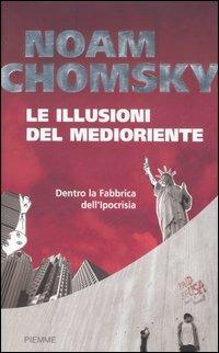 Le illusioni del Medioriente. Dentro la fabbrica dell'ipocrisia - Noam Chomsky - Libro Piemme 2006 | Libraccio.it