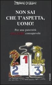Non sai che t'aspetta, uomo! Per una paternità davvero consapevole