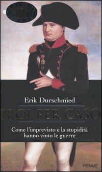 Eroi per caso. Come l'imprevisto e la stupidità hanno vinto le guerre - Erik Durschmied - Libro Piemme 2004 | Libraccio.it