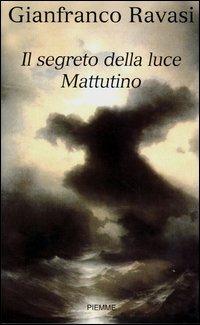 Il segreto della luce. Mattutino - Gianfranco Ravasi - Libro Piemme 2003 | Libraccio.it