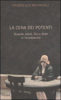 La cena dei potenti. Quando Jahwè, Dio e Allah si incontrarono - Francesco Antonioli - Libro Piemme 2006 | Libraccio.it