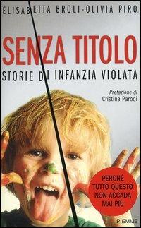 Senza titolo. Storie di infanzia violata - Elisabetta Broli, Olivia Piro - Libro Piemme 2004 | Libraccio.it