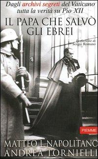 Il Papa che salvò gli ebrei. Dagli archivi segreti del Vaticano tutta la verità su Pio XII - Matteo Luigi Napolitano, Andrea Tornielli - Libro Piemme 2004 | Libraccio.it