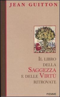 Il libro della saggezza e delle virtù ritrovate - Jean Guitton, Jean-Jacques Antier - Libro Piemme 2004 | Libraccio.it