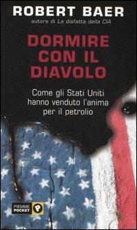 Dormire con il diavolo. Come gli Stati Uniti hanno venduto l'anima per il petrolio - Robert Baer - Libro Piemme 2006, Piemme pocket | Libraccio.it