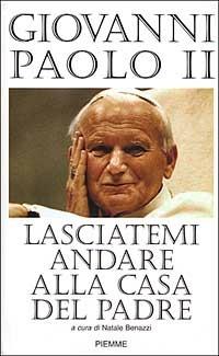 Lasciatemi andare alla casa del Padre - Giovanni Paolo II - Libro Piemme 2006 | Libraccio.it