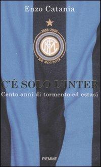 C'è solo l'Inter. Cento anni di tormento ed estasi - Enzo Catania - Libro Piemme 2008 | Libraccio.it