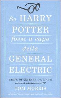 Se Harry Potter fosse a capo della General Electric. Come diventare un mago della leadership - Tom Morris - Libro Piemme 2007 | Libraccio.it