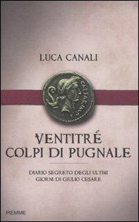 Ventitré colpi di pugnale. Diario segreto degli ultimi giorni di Giulio Cesare - Luca Canali - Libro Piemme 2008 | Libraccio.it