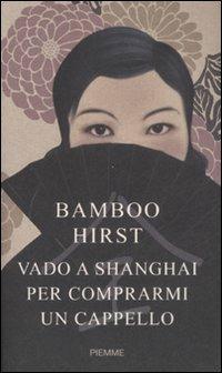 Vado a Shanghai per comprarmi un cappello - Bamboo Hirst - Libro Piemme 2008 | Libraccio.it