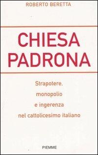 Chiesa padrona. Strapotere, monopolio e ingerenza nel cattolicesimo italiano - Roberto Beretta - Libro Piemme 2006 | Libraccio.it