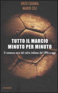 Tutto il marcio minuto per minuto. Il romanzo nero del calcio italiano dal 1896 a oggi - Enzo Catania, Mario Celi - Libro Piemme 2007 | Libraccio.it