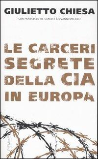 Le carceri segrete della CIA in Europa - Giulietto Chiesa, Giovanni Melogli, Francesco De Carlo - Libro Piemme 2007 | Libraccio.it