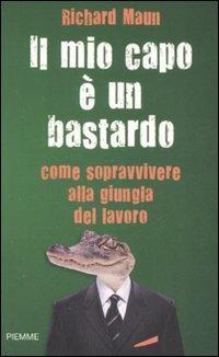 Il mio capo è un bastardo. Come sopravvivere alla giungla del lavoro - Richard Maun - Libro Piemme 2008 | Libraccio.it