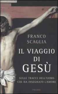 Il viaggio di Gesù. Sulle tracce dell'uomo che ha insegnato l'amore - Franco Scaglia - Libro Piemme 2008 | Libraccio.it