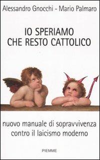 Io speriamo che resto cattolico. Nuovo manuale di sopravvivenza contro il laicismo moderno - Alessandro Gnocchi, Mario Palmaro - Libro Piemme 2007 | Libraccio.it