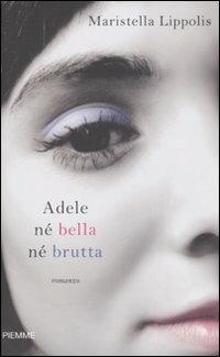 Adele né bella né brutta - Maristella Lippolis - Libro Piemme 2008 | Libraccio.it