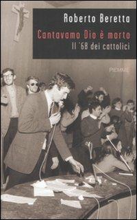 Cantavamo Dio è morto. Il '68 dei cattolici - Roberto Beretta - Libro Piemme 2008 | Libraccio.it