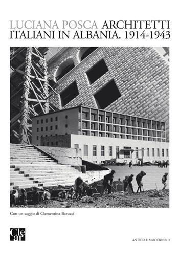 Architetti italiani in Albania. 1914-1943 - Luciana Posca, Clementina Barucci - Libro CLEAR 2013, Antico e moderno | Libraccio.it