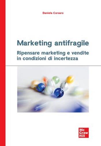 Marketing antifragile. Ripensare marketing e vendite in condizioni di incertezza - Daniela Corsaro - Libro McGraw-Hill Education 2023, Economia e discipline aziendali | Libraccio.it