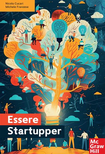 Essere startupper. Il primo manuale diffuso sulle startup - Nicola Cucari, Michele Franzese - Libro McGraw-Hill Education 2024, Economia e discipline aziendali | Libraccio.it