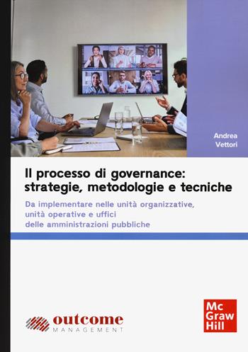 Il processo di governance: strategie, metodologie e tecniche. Da implementare nelle unità organizzative, unità operative e uffici delle amministrazioni pubbliche - Andrea Vettori - Libro McGraw-Hill Education 2024, Scienze | Libraccio.it