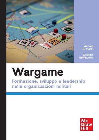 Wargame. Formazione, sviluppo e leadership nelle organizzazioni militari - Andrea Bernardi, Carolina Buffagnotti - Libro McGraw-Hill Education 2025, Economia e discipline aziendali | Libraccio.it
