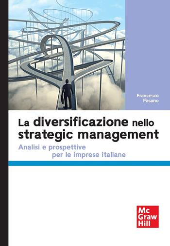 La diversificazione nello strategic management. Analisi e prospettive per le imprese italiane - Francesco Fasano - Libro McGraw-Hill Education 2025, Economia e discipline aziendali | Libraccio.it