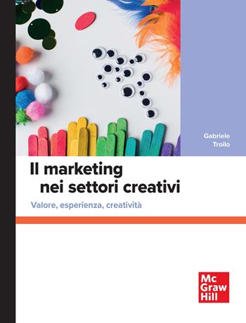 Il marketing nei settori creativi. Valore, esperienza, creatività - Gabriele Troilo - Libro McGraw-Hill Education 2025, Economia e discipline aziendali | Libraccio.it