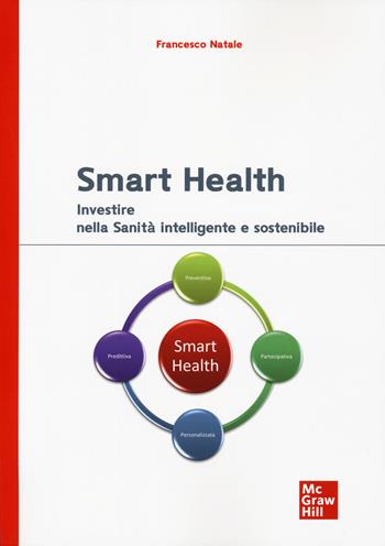 Smart health. Investire nella sanità intelligente e sostenibile - Francesco Natale - Libro McGraw-Hill Education 2024, Economia e discipline aziendali | Libraccio.it