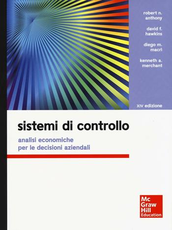Sistemi di controllo. Analisi economiche per le decisioni aziendali e la valutazione della performance. - Robert N. Anthony, Denis F. Hawkins, Diego M. Macrì - Libro McGraw-Hill Education 2016, Collana di istruzione scientifica | Libraccio.it