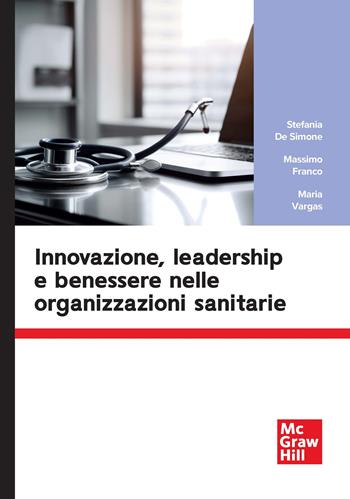 Innovazione, leadership e benessere nelle organizzazioni sanitarie - Stefania De Simone, Massimo Franco, Maria Vargas - Libro McGraw-Hill Education 2025 | Libraccio.it