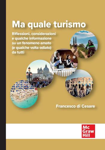 Ma quale turismo. Riflessioni, considerazioni e qualche informazione su un fenomeno amato (e qualche volta odiato) da tutti - Francesco Di Cesare - Libro McGraw-Hill Education 2026, Economia e discipline aziendali | Libraccio.it