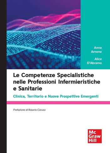 Le competenze specialistiche nelle professioni infermieristiche e sanitarie. Clinica, territorio e nuove prospettive emergenti - Anna Arnone, Alice D'Abramo - Libro McGraw-Hill Education 2026, Scienze umane | Libraccio.it