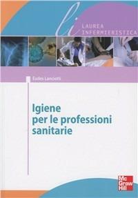 Igiene per le professioni sanitarie - Eudes Lanciotti - Libro McGraw-Hill Education 2012, Infermieristica | Libraccio.it
